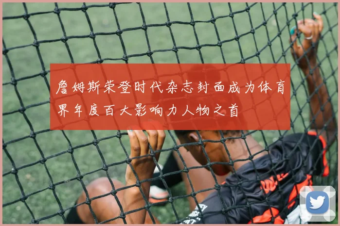 詹姆斯荣登时代杂志封面成为体育界年度百大影响力人物之首