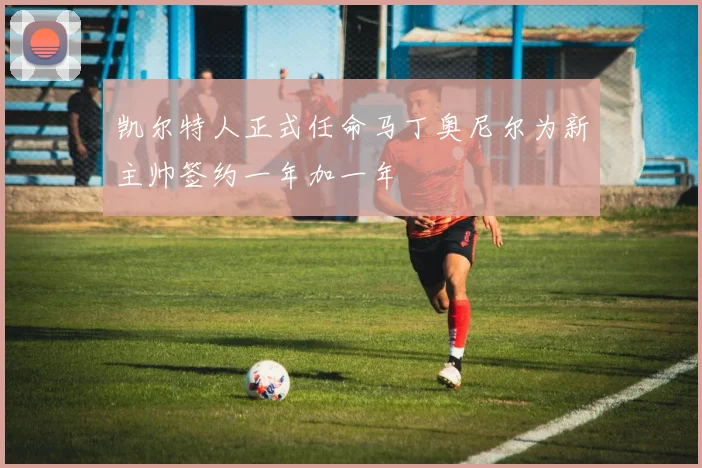 凯尔特人正式任命马丁奥尼尔为新主帅签约一年加一年