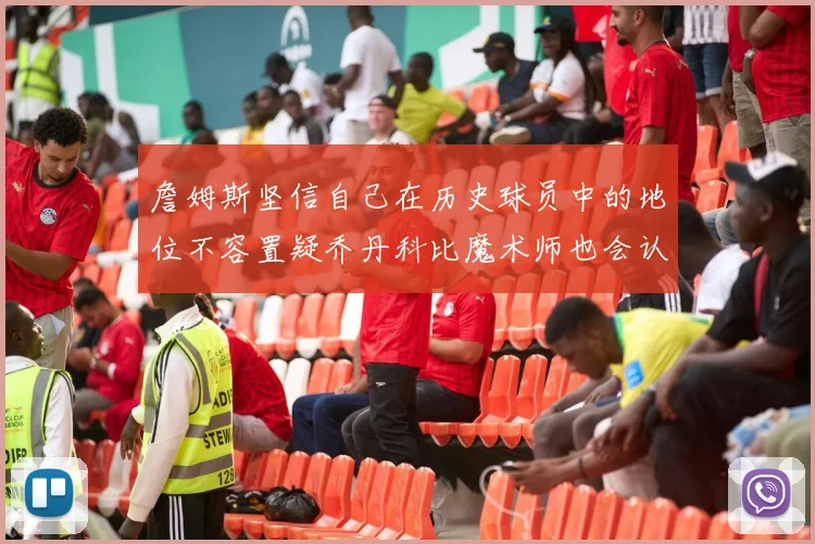 詹姆斯坚信自己在历史球员中的地位不容置疑乔丹科比魔术师也会认同