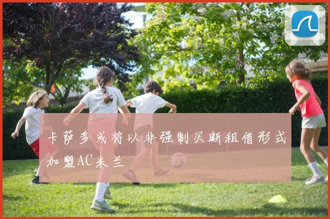 卡萨多或将以非强制买断租借形式加盟AC米兰