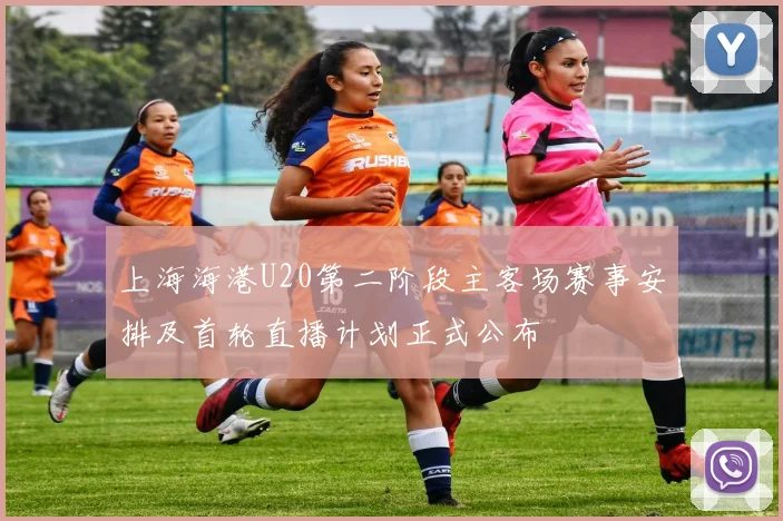 上海海港U20第二阶段主客场赛事安排及首轮直播计划正式公布