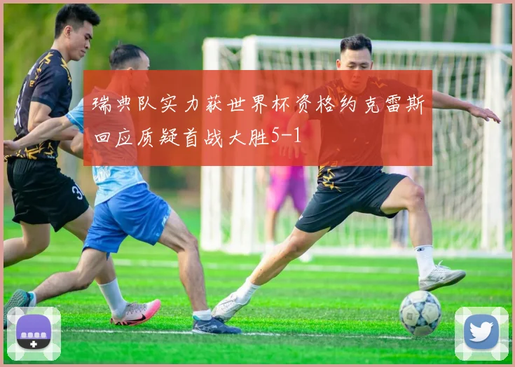 瑞典队实力获世界杯资格约克雷斯回应质疑首战大胜5-1