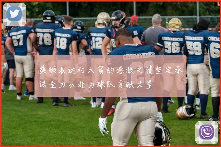 桑顿表达对火箭的感激之情坚定承诺全力以赴为球队贡献力量