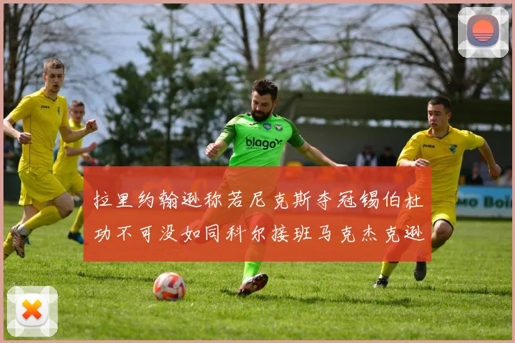 拉里约翰逊称若尼克斯夺冠锡伯杜功不可没如同科尔接班马克杰克逊
