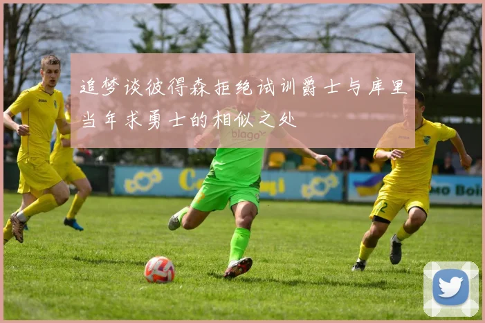 追梦谈彼得森拒绝试训爵士与库里当年求勇士的相似之处