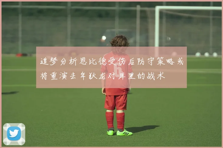追梦分析恩比德受伤后防守策略或将重演去年狄龙对库里的战术