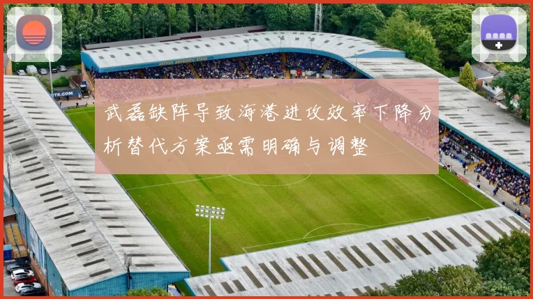 武磊缺阵导致海港进攻效率下降分析替代方案亟需明确与调整
