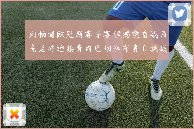 利物浦欧冠新赛季赛程揭晓首战马竞后将迎接费内巴切和布鲁日挑战